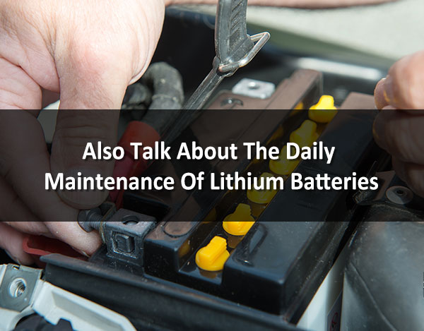 Also Talk About The Daily Maintenance Of Lithium Batteries