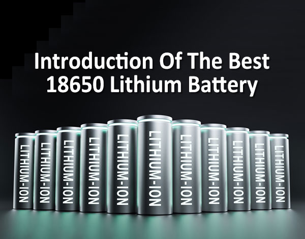 Introduction Of The Best 18650 Lithium Battery