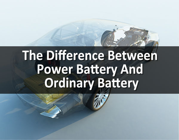 The Difference Between Power Battery And Ordinary Battery