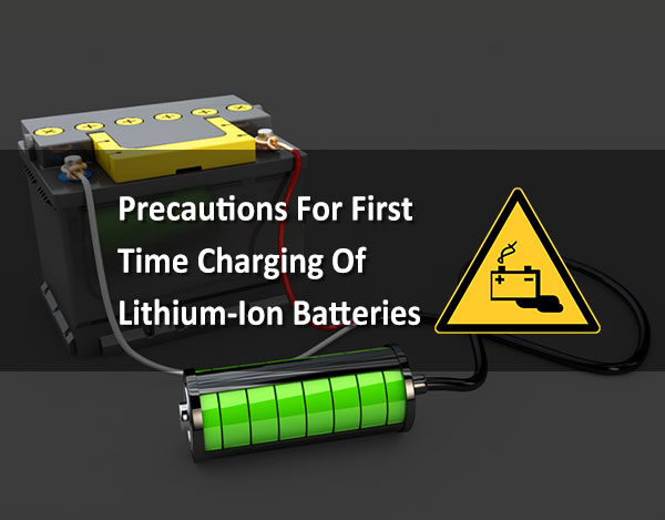 Precautions For First Time Charging Of Lithium Ion Batteries
