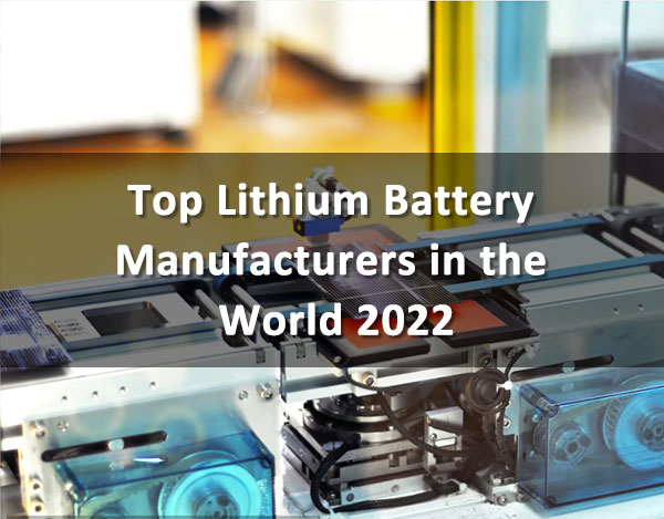 Top Lithium Battery Manufacturers in the World 2022