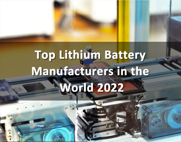 Top Global Lithium Battery Manufacturers in 2022 1 Top Lithium Battery Manufacturers in the World 2022
