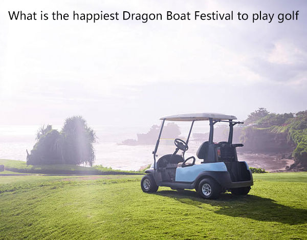 Hvad er den lykkeligste Dragon Boat Festival at spille golf